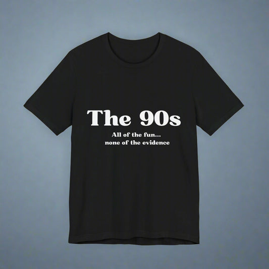 The 90s: All of the Fun, None of the Evidence - Snarky Tee The Reminds Us of a Simpler Time