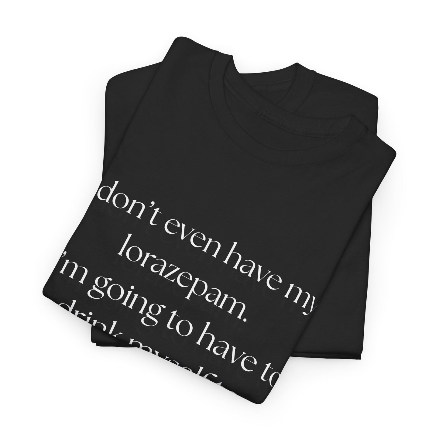 "I don't even have my lorazepam. I'm going to have to drink myself to sleep." Snarky Unisex Heavy Cotton Tee