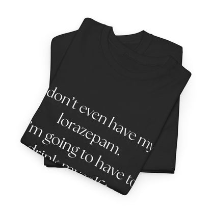 "I don't even have my lorazepam. I'm going to have to drink myself to sleep." Snarky Unisex Heavy Cotton Tee