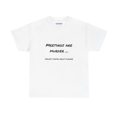 Meetings Are Murder... Unless They're About Murder - Snarky Back to Work Tee