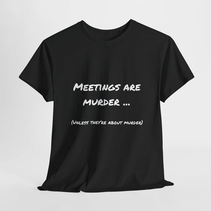 Meetings Are Murder... Unless They're About Murder - Snarky Back to Work Tee