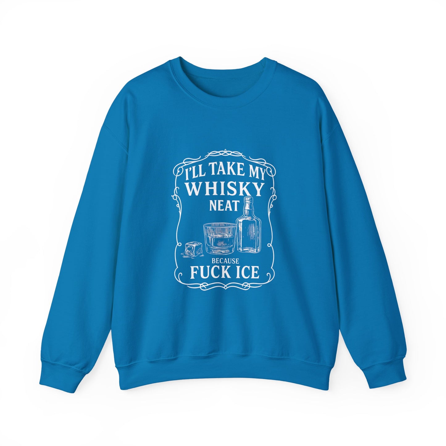 I’ll Take My Whisky Neat Because F**k Ice  Crewneck Sweatshirt