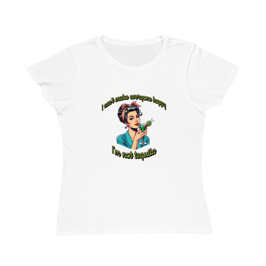 I Can't Make Everyone Happy, I'm Not Tequila - Organic Women's T-Shirt - Fun and Playful Casual Top