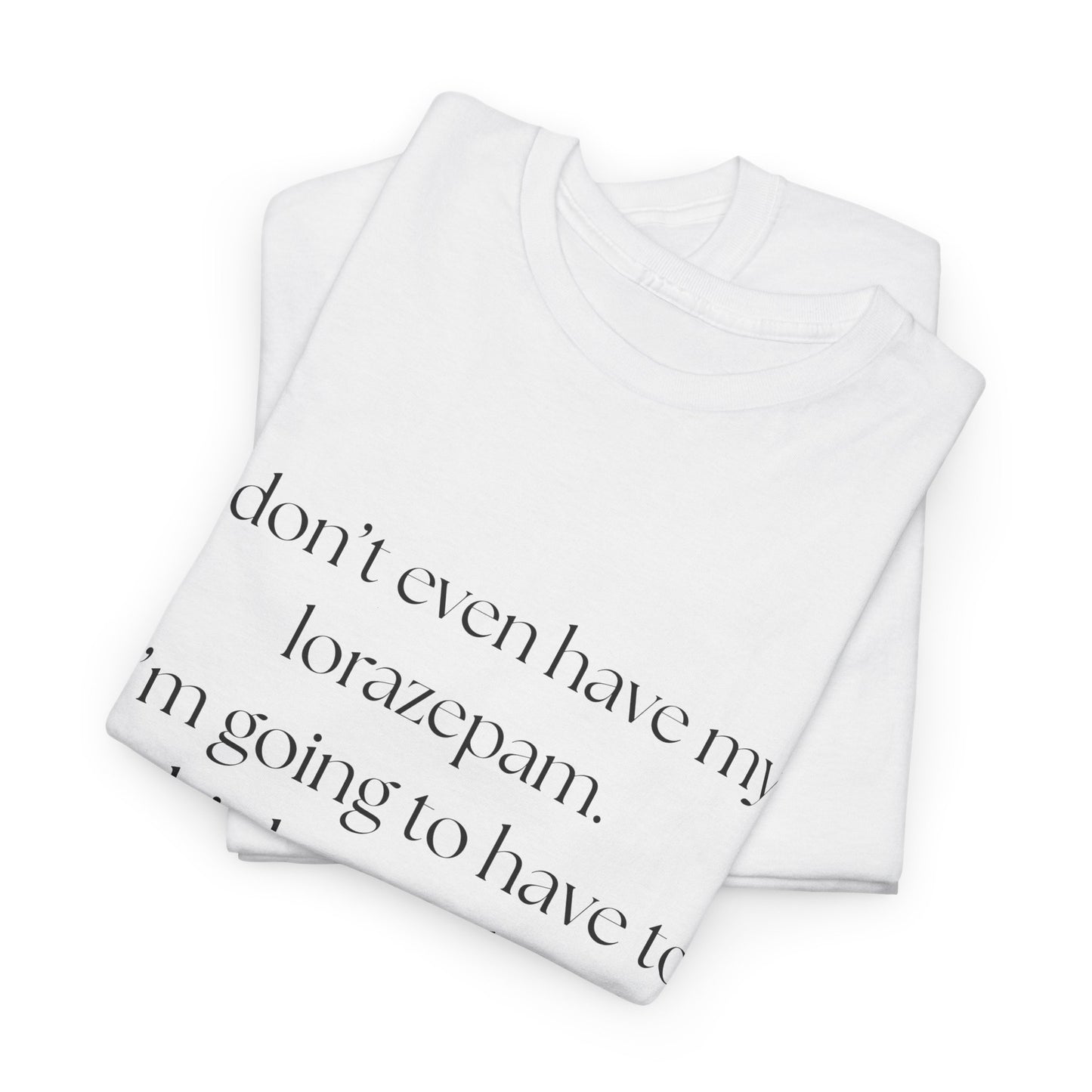 "I don't even have my lorazepam. I'm going to have to drink myself to sleep." Snarky Unisex Heavy Cotton Tee